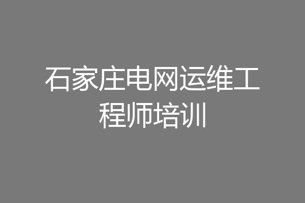石家庄电网运维工程师培训