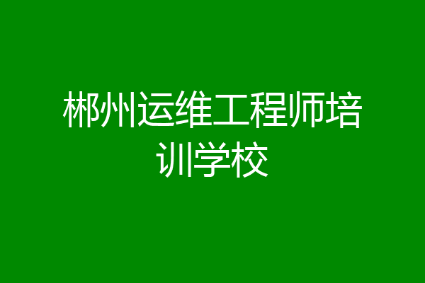 郴州运维工程师培训学校