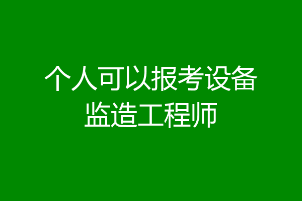 个人可以报考设备监造工程师