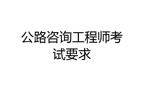 公路咨询工程师考试要求