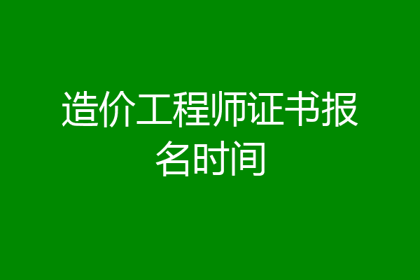 造价工程师证书报名时间