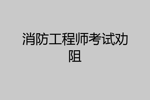 消防工程师考试劝阻