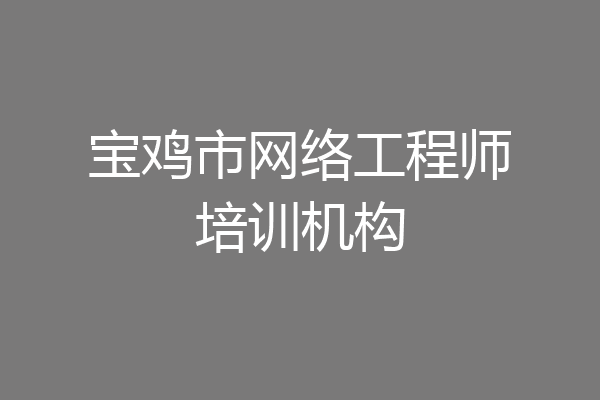 宝鸡市网络工程师培训机构