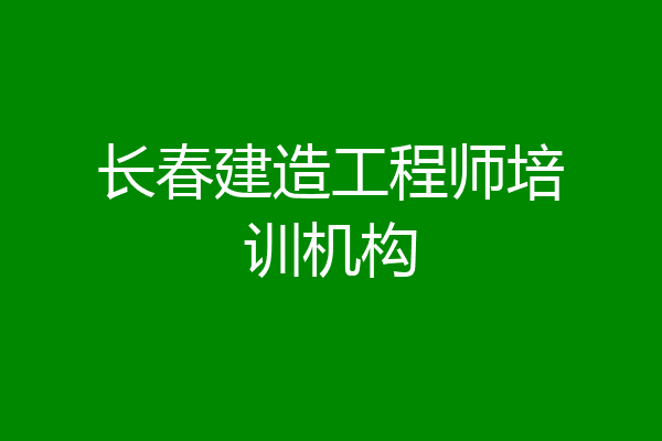 长春建造工程师培训机构