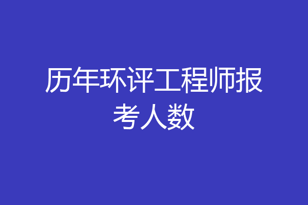 历年环评工程师报考人数