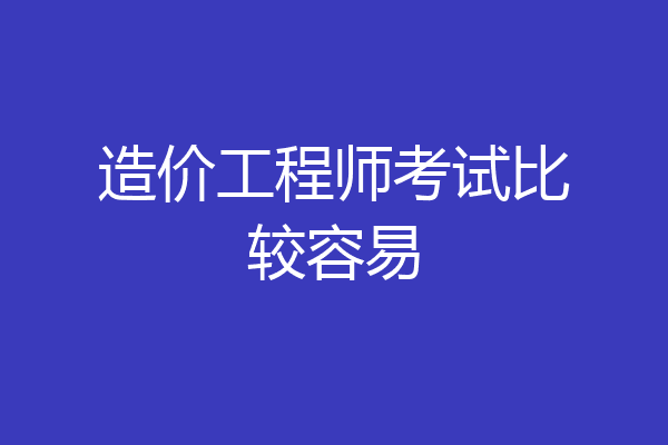 造价工程师考试比较容易