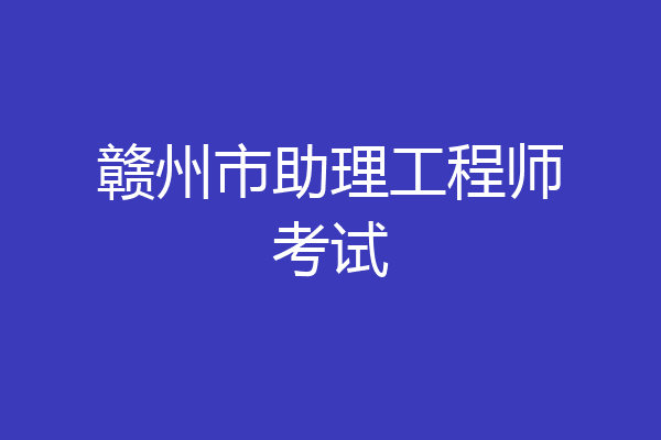 赣州市助理工程师考试