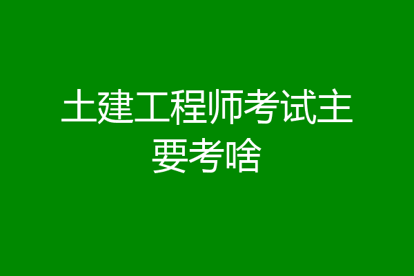 土建工程师考试主要考啥