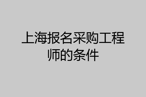 上海报名采购工程师的条件