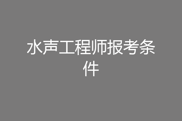 水声工程师报考条件