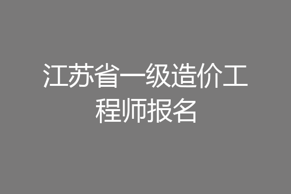 江苏省一级造价工程师报名