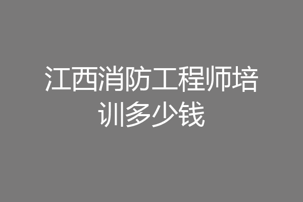 江西消防工程师培训多少钱