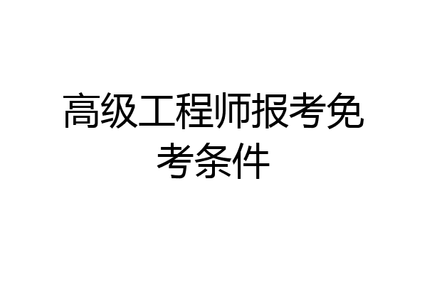 高级工程师报考免考条件