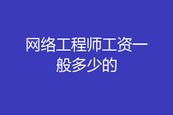 网络工程师工资一般多少的