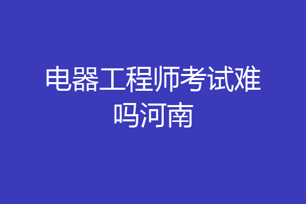 电器工程师考试难吗河南