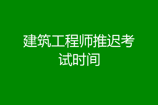 建筑工程师推迟考试时间