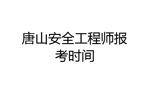 唐山安全工程师报考时间