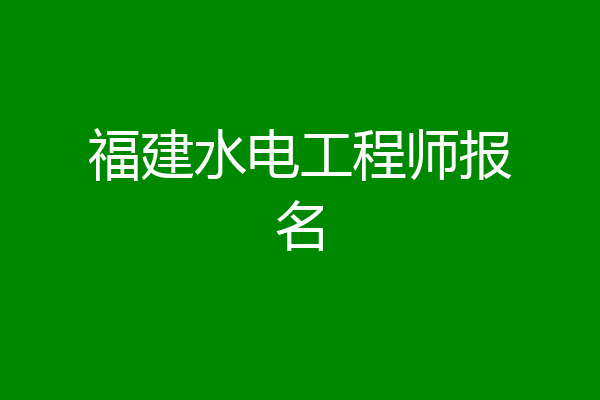 福建水电工程师报名