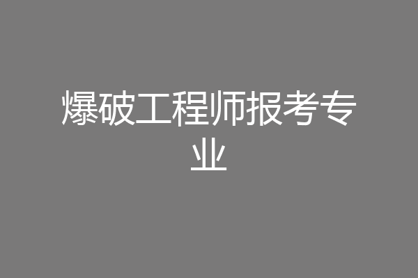 爆破工程师报考专业
