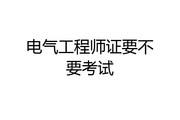 电气工程师证要不要考试