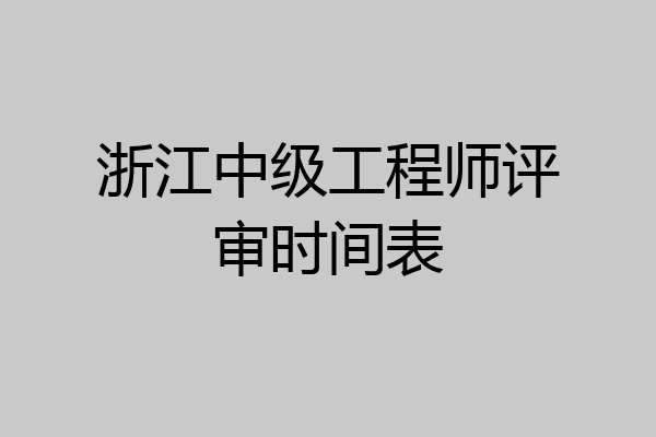 浙江中级工程师评审时间表