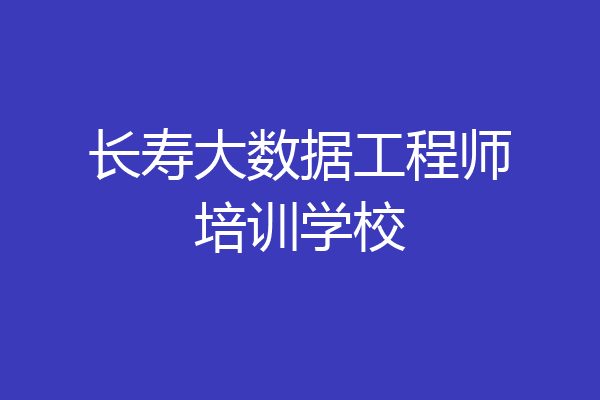 长寿大数据工程师培训学校