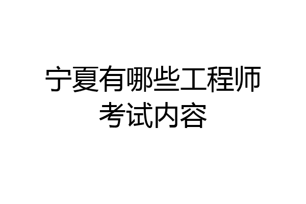宁夏有哪些工程师考试内容