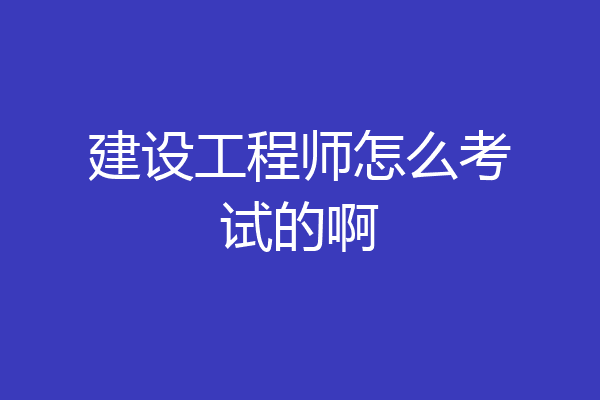 建设工程师怎么考试的啊