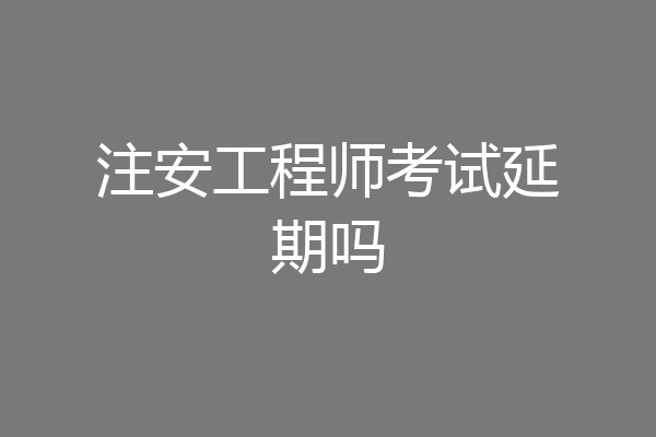 注安工程师考试延期吗