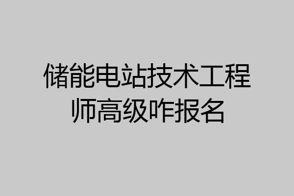 储能电站技术工程师高级咋报名