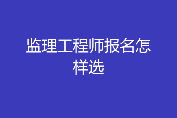 监理工程师报名怎样选