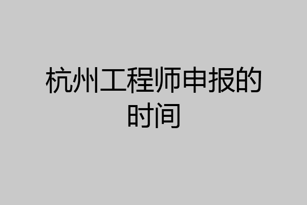 杭州工程师申报的时间