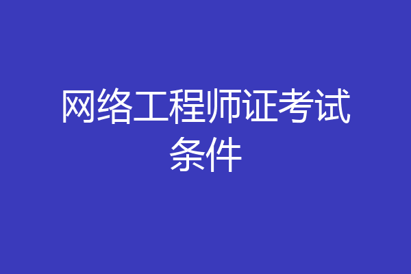网络工程师证考试条件