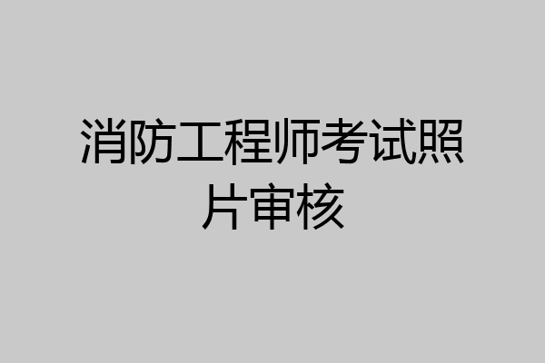 消防工程师考试照片审核