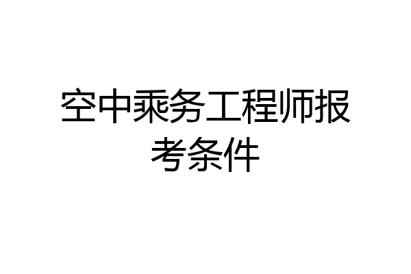 空中乘务工程师报考条件