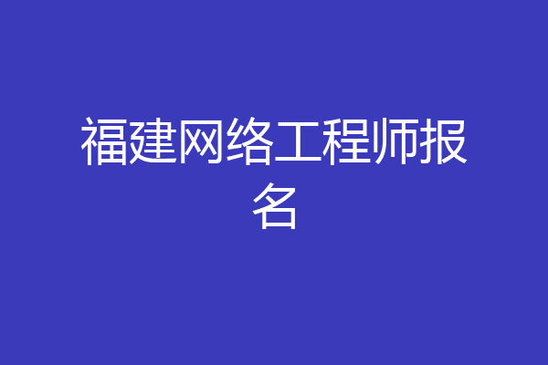 福建网络工程师报名