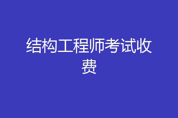 结构工程师考试收费