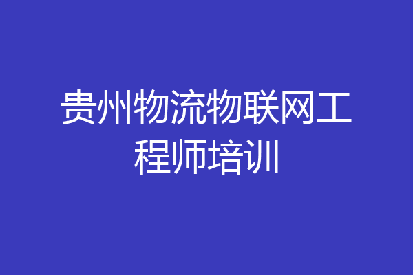 贵州物流物联网工程师培训