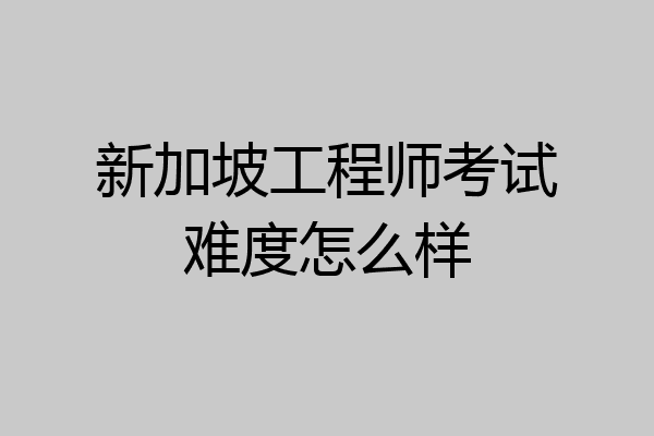 新加坡工程师考试难度怎么样