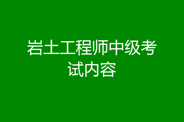 岩土工程师中级考试内容