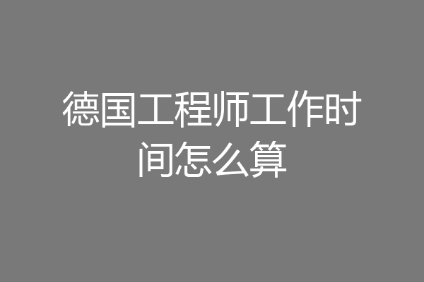 德国工程师工作时间怎么算