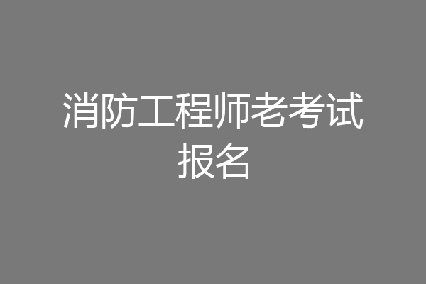 消防工程师老考试报名