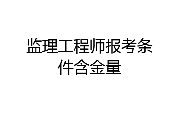监理工程师报考条件含金量