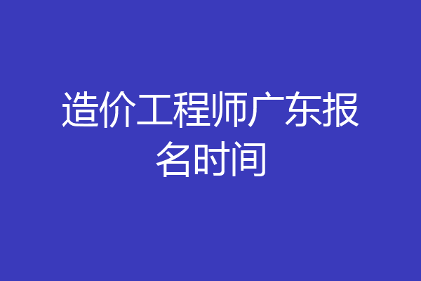 造价工程师广东报名时间