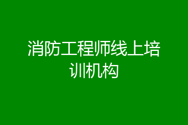 消防工程师线上培训机构