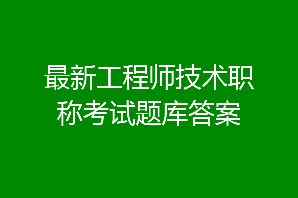 最新工程师技术职称考试题库答案