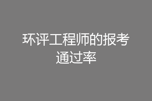 环评工程师的报考通过率