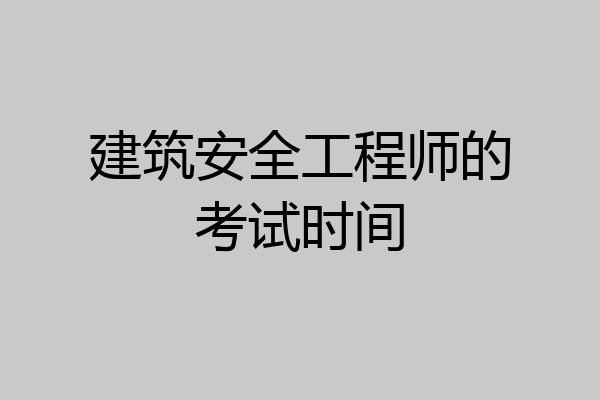 建筑安全工程师的考试时间