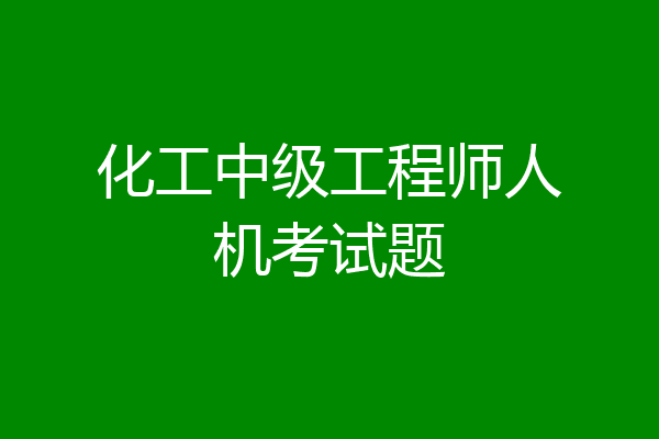 化工中级工程师人机考试题