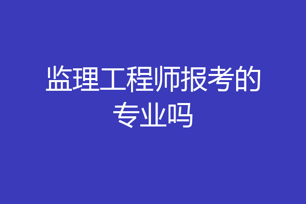 监理工程师报考的专业吗